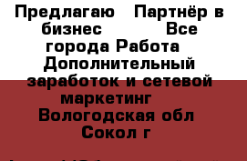 Предлагаю : Партнёр в бизнес        - Все города Работа » Дополнительный заработок и сетевой маркетинг   . Вологодская обл.,Сокол г.